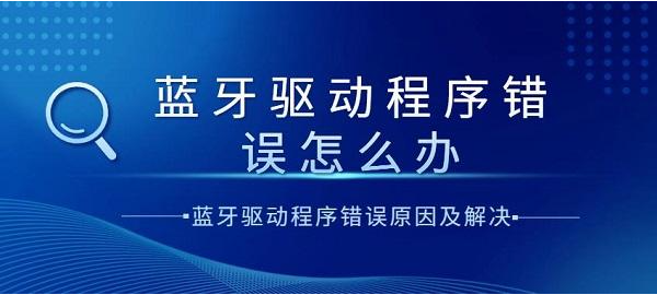 蓝牙驱动程序错误？解决蓝牙驱动程序错误的实用指南